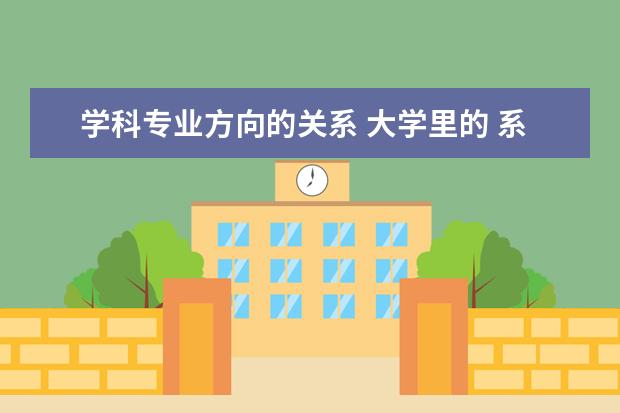 学科专业方向的关系 大学里的 系 专业 学科门类 课程是什么关系 - 百度...