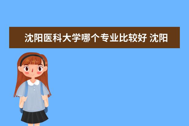 沈阳医科大学哪个专业比较好 沈阳医科大学全国排名