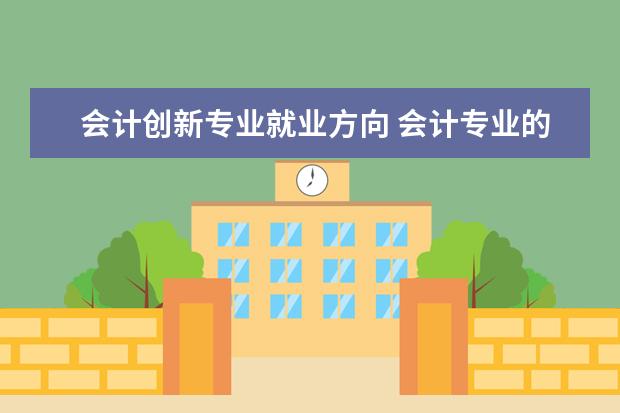 会计创新专业就业方向 会计专业的具体就业方向