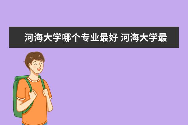 河海大学哪个专业最好 河海大学最好的专业