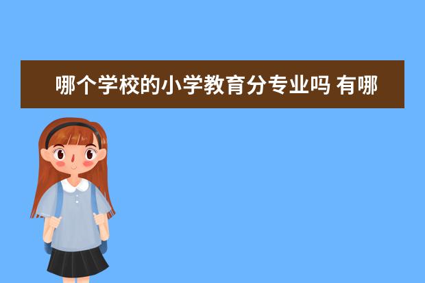 哪个学校的小学教育分专业吗 有哪些学校有小学教育专业的?