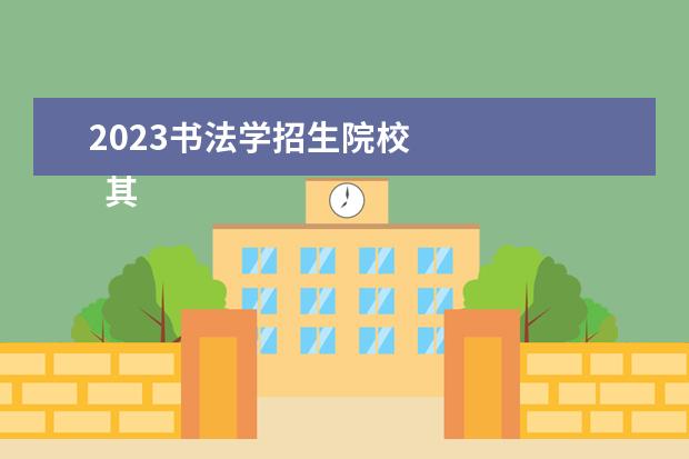 2023书法学招生院校 
  其他信息：
  <br/>