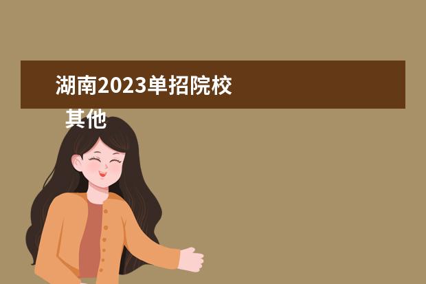 湖南2023单招院校 
  其他信息：
  <br/>