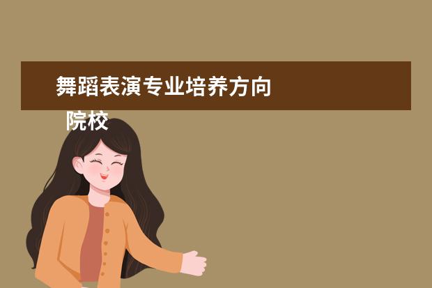 舞蹈表演专业培养方向 
  院校专业：
  <br/>