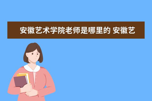 安徽艺术学院老师是哪里的 安徽艺术学院是一本还是二本?