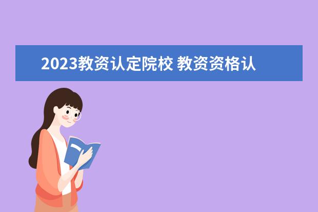 2023教资认定院校 教资资格认定时间2023