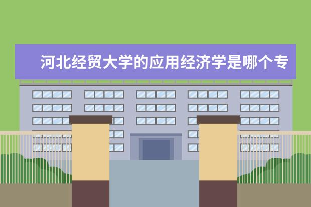 河北经贸大学的应用经济学是哪个专业 河北经贸大学2014金融专硕考不考西方经济学?还考不...