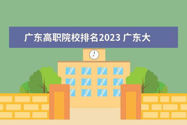 广东高职院校排名2023 广东大专学院排名