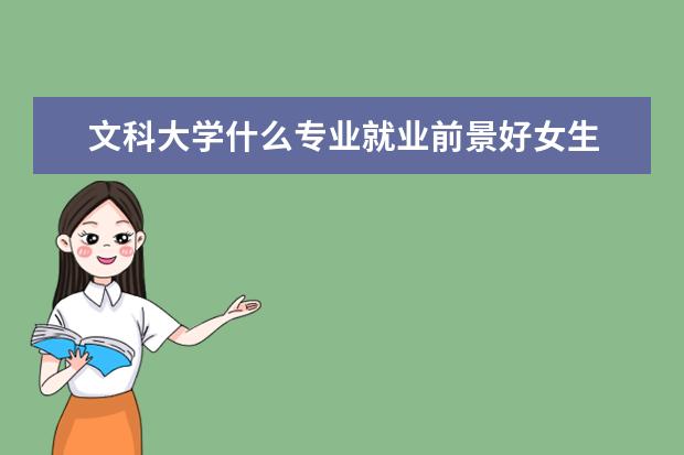 文科大学什么专业就业前景好女生 文科女生学什么专业就业前景好?