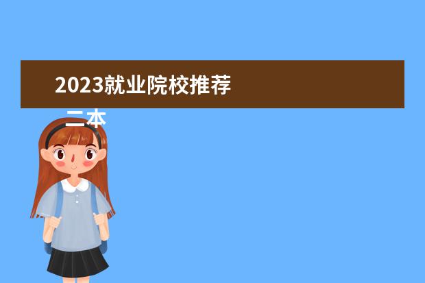 2023就业院校推荐 
  二本最吃香的大学有哪些