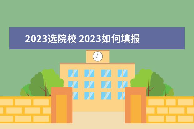 2023选院校 2023如何填报高考志愿及学校?