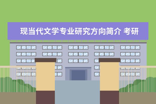 现当代文学专业研究方向简介 考研我想考中国现当代文学研究方向中的影视文学,请...