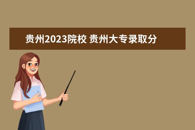 贵州2023院校 贵州大专录取分数线2023