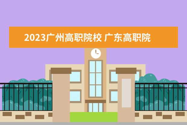 2023广州高职院校 广东高职院校2023春季录取线是多少