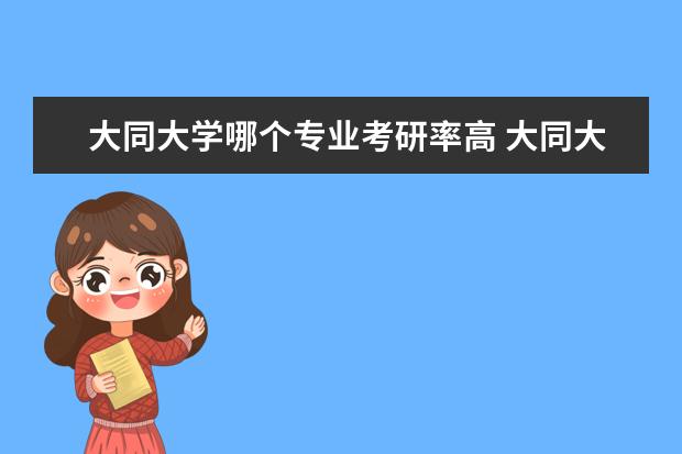 大同大学哪个专业考研率高 大同大学考研率怎么样