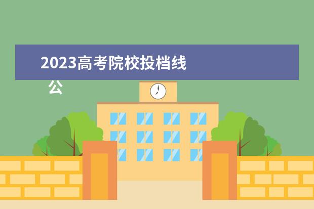 2023高考院校投档线 
  公办学校最低录取分数是多少