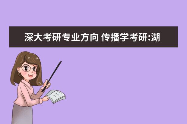 深大考研专业方向 传播学考研:湖南师范大学VS深圳大学