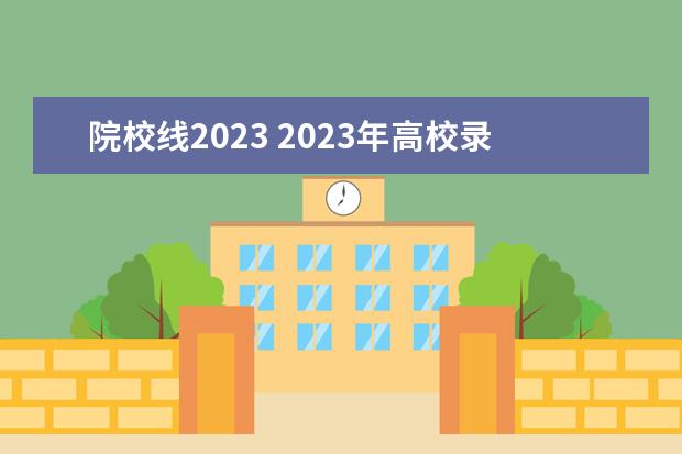 院校线2023 2023年高校录取分数线