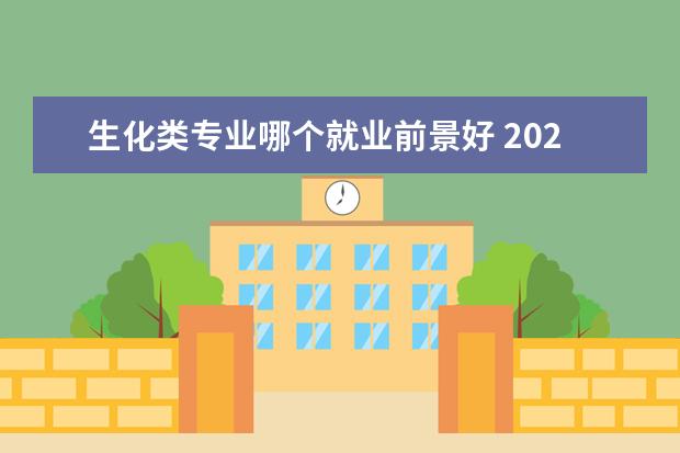 生化类专业哪个就业前景好 2022化学里最好的就业专业