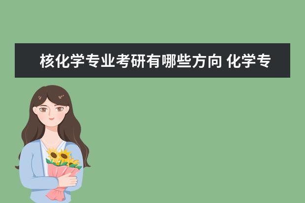 核化学专业考研有哪些方向 化学专业考研应该考什么学校,什么专业方向好一点,怎...