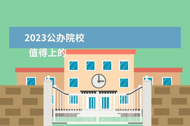 2023公办院校 
  值得上的公办专科推荐
  <br/>