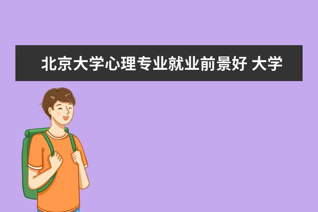 北京大学心理专业就业前景好 大学选心理专业好吗?