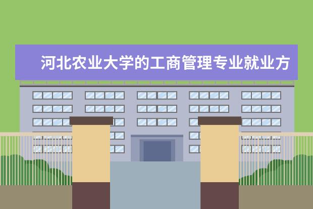 河北农业大学的工商管理专业就业方向 河北农业大学现代科技学院