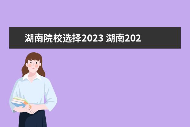 湖南院校选择2023 湖南2023单招学校推荐