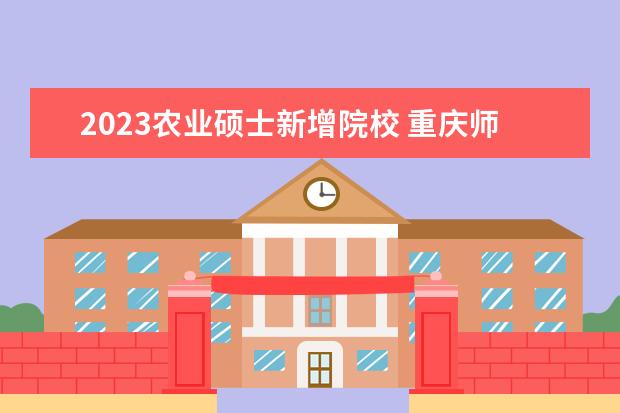 2023农业硕士新增院校 重庆师范大学2023农业管理专业硕士招生条件是什么? ...