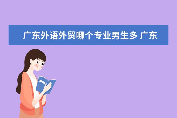 广东外语外贸哪个专业男生多 广东外语外贸大学有什么好的专业?