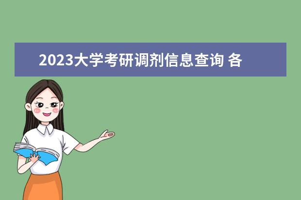 2023大学考研调剂信息查询 各大省市各大研招院校2023考研调剂信息?