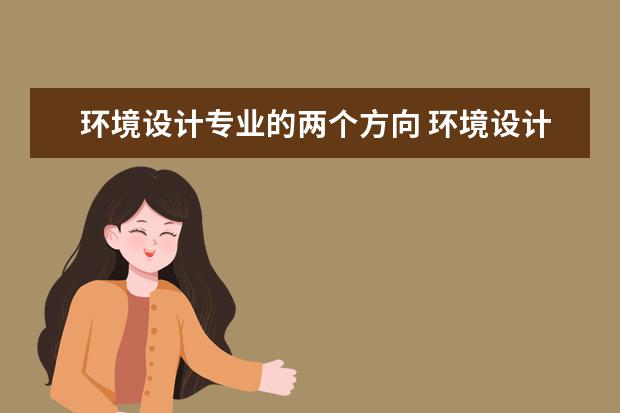 环境设计专业的两个方向 环境设计的就业都有哪些方向