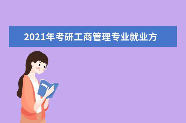 2021年考研工商管理专业就业方向 
  工商管理好就业吗