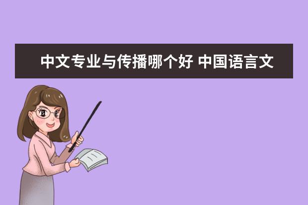 中文专业与传播哪个好 中国语言文学 中国现当代文学 中国古代文学 新闻传...