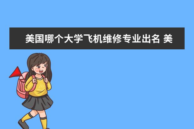 美国哪个大学飞机维修专业出名 美国飞机维修现在可以学习吗?都需要哪些条件呢 - 百...