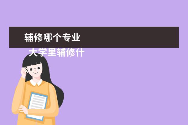 辅修哪个专业 
  大学里辅修什么专业有用