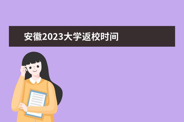 安徽2023大学返校时间 
  院校专业：
  <br/>