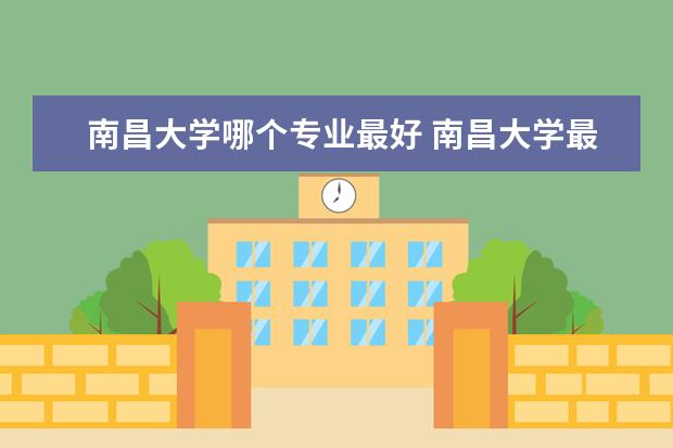 南昌大学哪个专业最好 南昌大学最好的专业排名