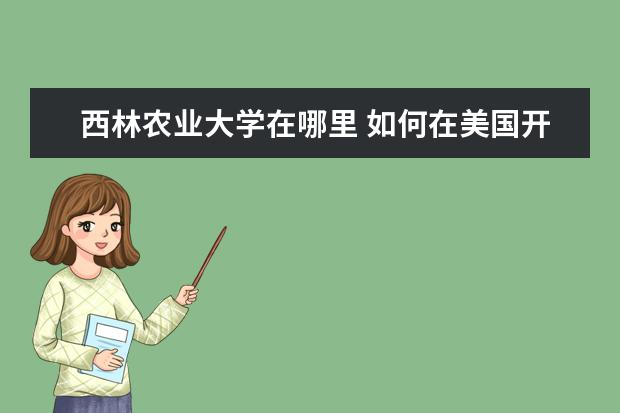 西林农业大学在哪里 如何在美国开公司