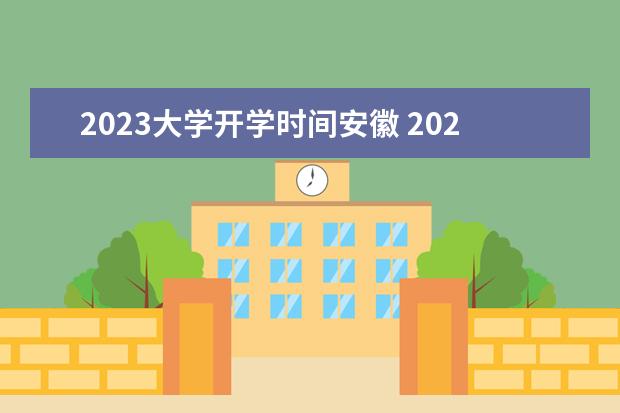 2023大学开学时间安徽 2023年安徽大学春季开学时间