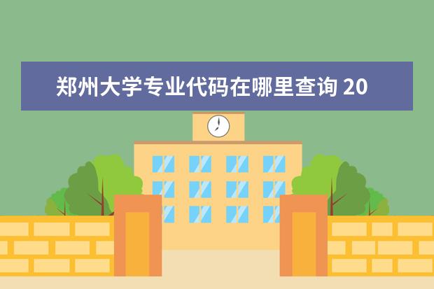 郑州大学专业代码在哪里查询 2016郑州大学各专业代码