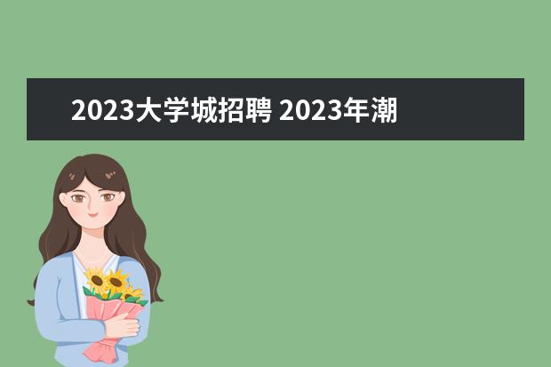 2023大学城招聘 2023年潮州市卫生健康系统赴广州、赣州、东莞公开招...