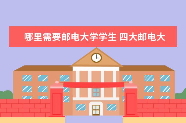 哪里需要邮电大学学生 四大邮电大学有哪些?值得2022年我们报考吗? - 百度...