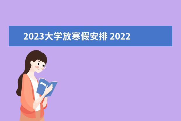 2023大学放寒假安排 2022—2023年寒假放假时间