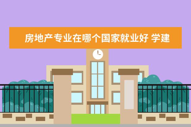 房地产专业在哪个国家就业好 学建筑学专业去哪个国家留学更好?
