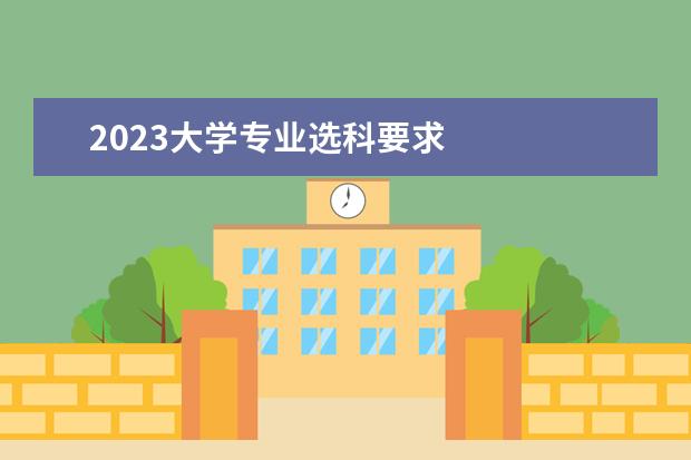 2023大学专业选科要求 
  各大学医学专业选科要求