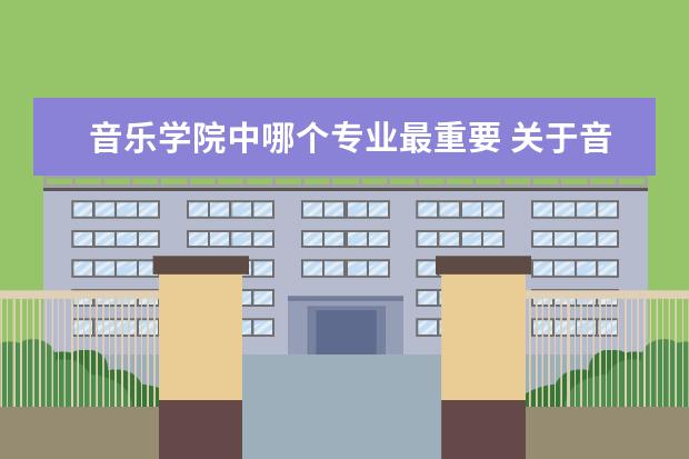 音乐学院中哪个专业最重要 关于音乐学院选择专业。