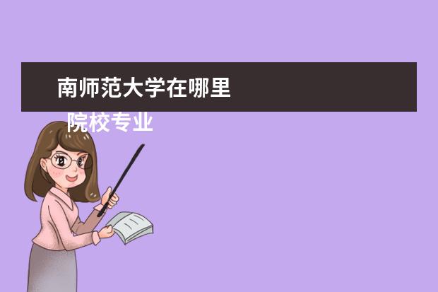 南师范大学在哪里 
  院校专业：
  <br/>