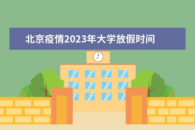 北京疫情2023年大学放假时间 2023年北京中小学寒暑假时间