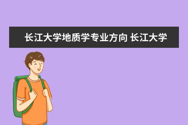 长江大学地质学专业方向 长江大学怎么样